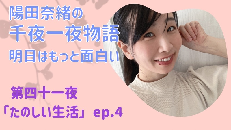 陽田奈緒の千夜一夜物語　第四十一夜　「たのしい生活」 ep.4