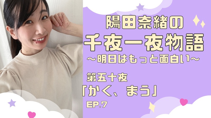 陽田奈緒の千夜一夜物語　第五十夜　「かく、まう」ep.7