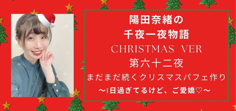 陽田奈緒の千夜一夜物語　Christmas 特別ver   第六十二夜  「まだまだ続くクリスマスパフェ作り　?1日過ぎてるけど、ご愛嬌??」