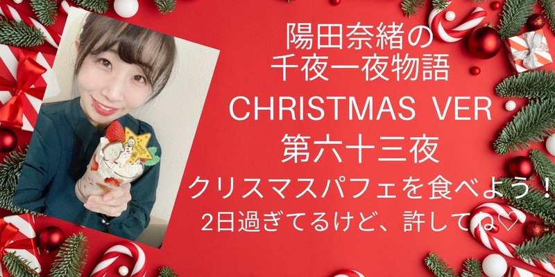 陽田奈緒の千夜一夜物語　Christmas 特別ver   第六十三夜　「クリスマスパフェを食べよう！　?2日過ぎてるけど、許してね??」