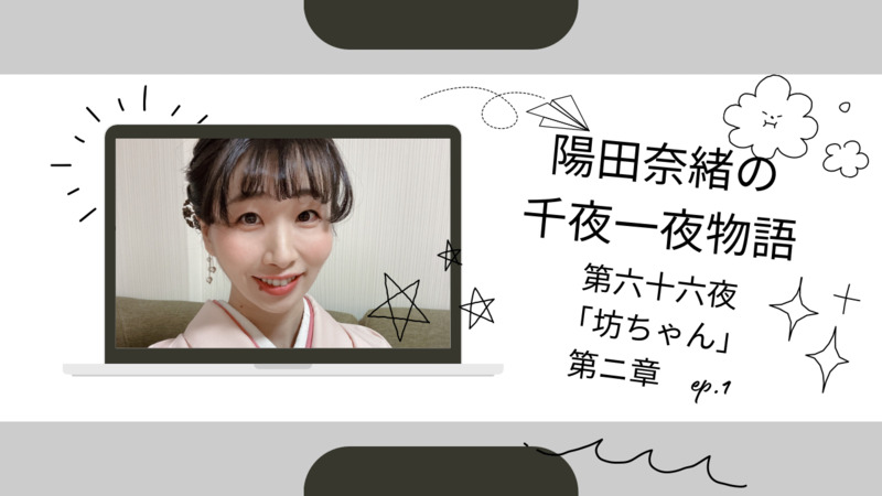 陽田奈緒の千夜一夜物語　第六十六夜　「坊ちゃん」 第二章　ep.1