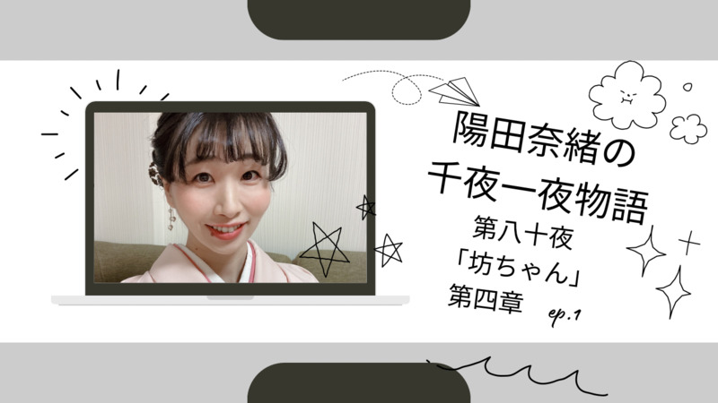 陽田奈緒の千夜一夜物語　第八十夜　「坊ちゃん」 第四章 ep.1