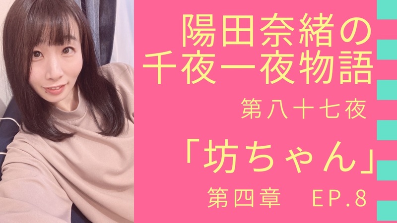 陽田奈緒の千夜一夜物語　第八十七夜　「坊ちゃん」 第四章 ep.8