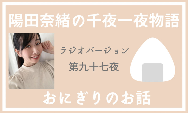 陽田奈緒の千夜一夜物語　ラジオバージョン　第九十七夜　「おにぎりのお話」