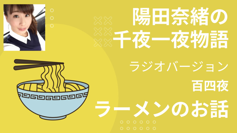 陽田奈緒の千夜一夜物語　ラジオバージョン　第百四夜　「ラーメンのお話」