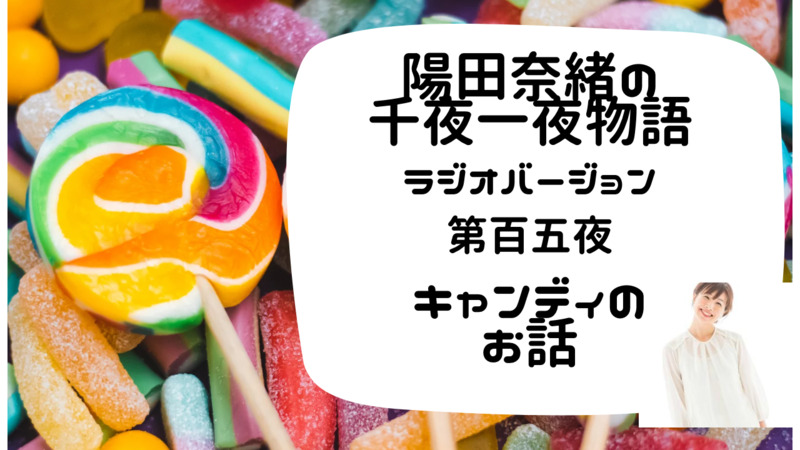 陽田奈緒の千夜一夜物語　ラジオバージョン　第百五夜　「キャンディのお話」