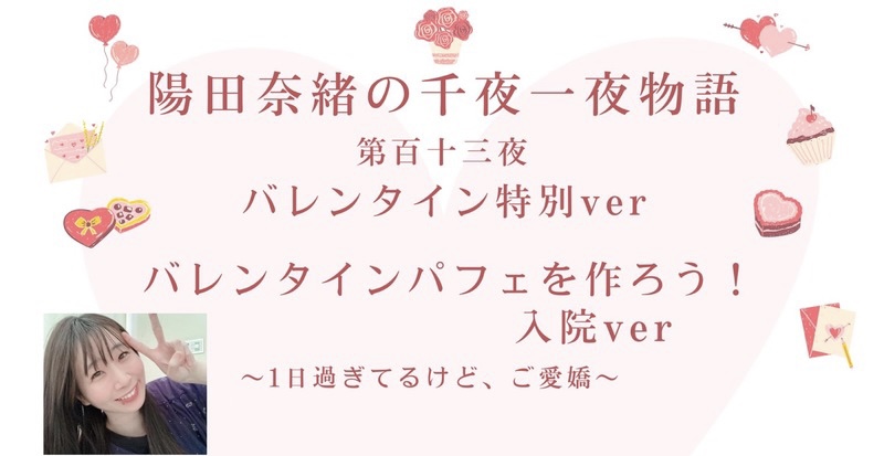 陽田奈緒の千夜一夜物語　第百十三夜　バレンタイン特別ver  「バレンタインパフェを作ろう！入院ver」 ?1日過ぎてるけど、ご愛嬌?