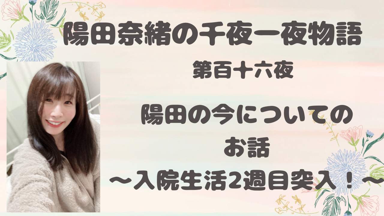 陽田奈緒の千夜一夜物語　第百十六夜　「陽田の今についてのお話   ?入院生活2週目突入！?」