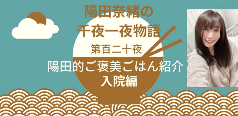 陽田奈緒の千夜一夜物語　第百二十夜　「陽田的ご褒美ごはん紹介　入院編」