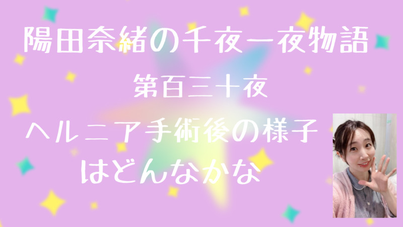 陽田奈緒の千夜一夜物語　第百三十夜　「ヘルニア手術後の様子はどんなかな」