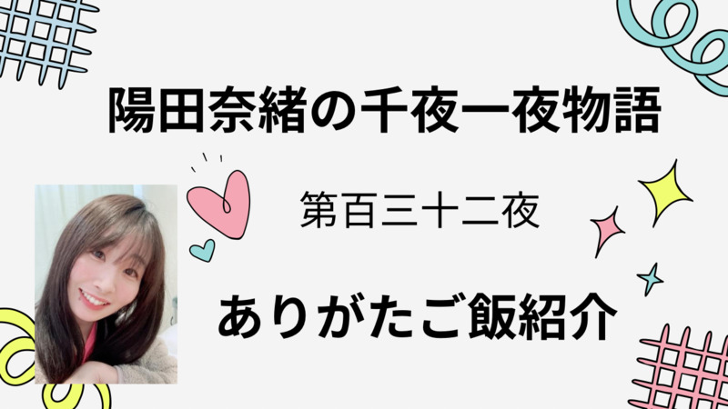 陽田奈緒の千夜一夜物語　第百三十二夜　ありがたご飯紹介