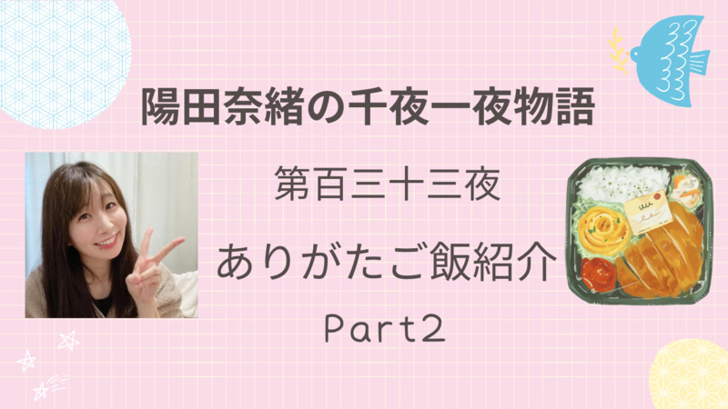 陽田奈緒の千夜一夜物語　第百三十三夜　ありがたご飯紹介 Part.2