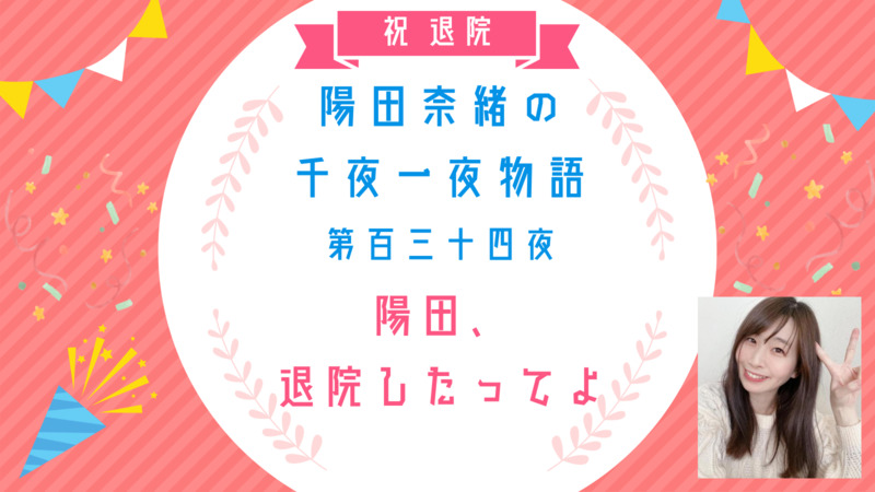 陽田奈緒の千夜一夜物語　第百三十四夜　「陽田、退院したってよ」