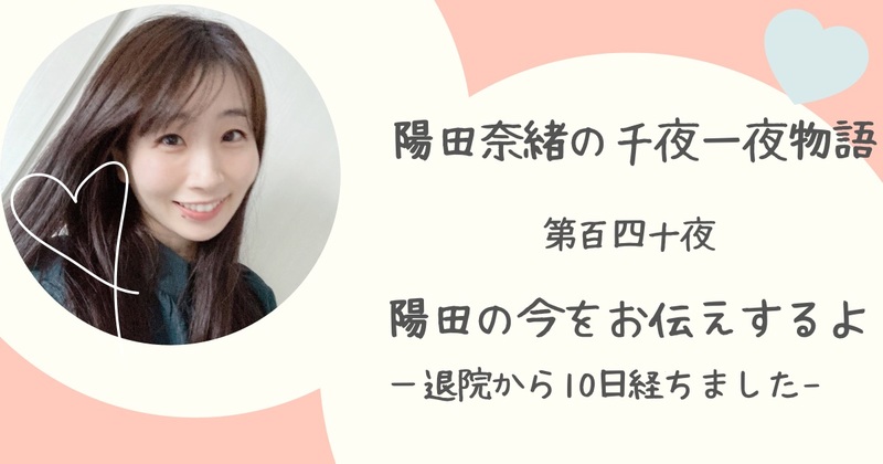 陽田奈緒の千夜一夜物語　第百四十夜　「陽田の今をお伝えするよ ?退院から10日経ちました?」