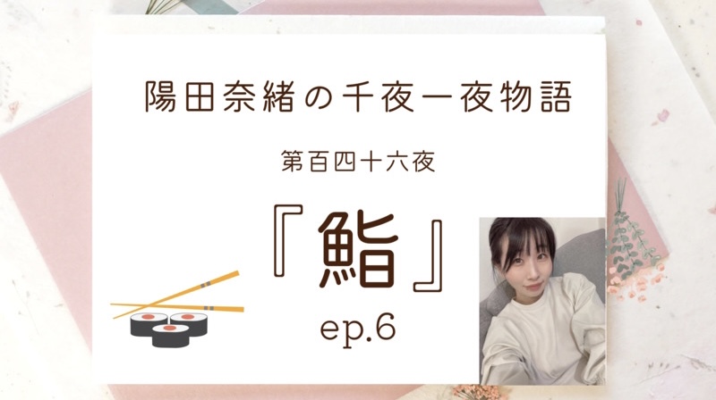 陽田奈緒の千夜一夜物語　第百四十六夜　『鮨』ep.6