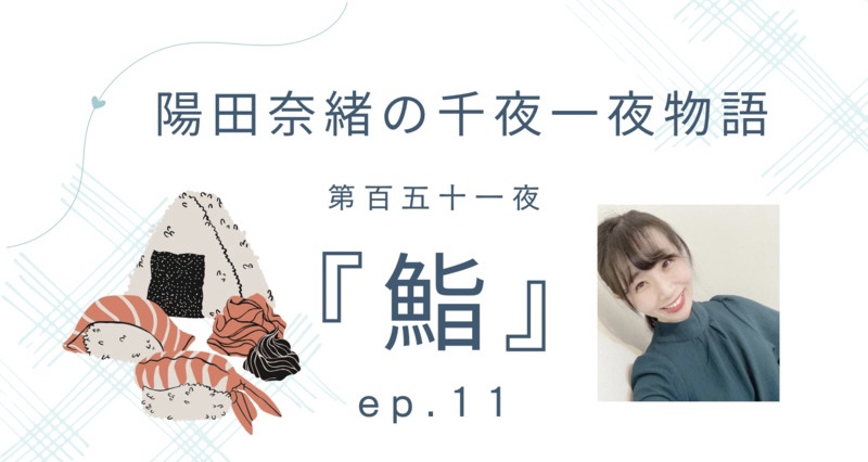 陽田奈緒の千夜一夜物語　第百五十一夜　『鮨』ep.11