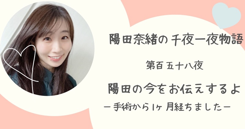 陽田奈緒の千夜一夜物語　第百五十八夜　　陽田の今をお伝えするよ　?手術から1ヶ月経ちました?