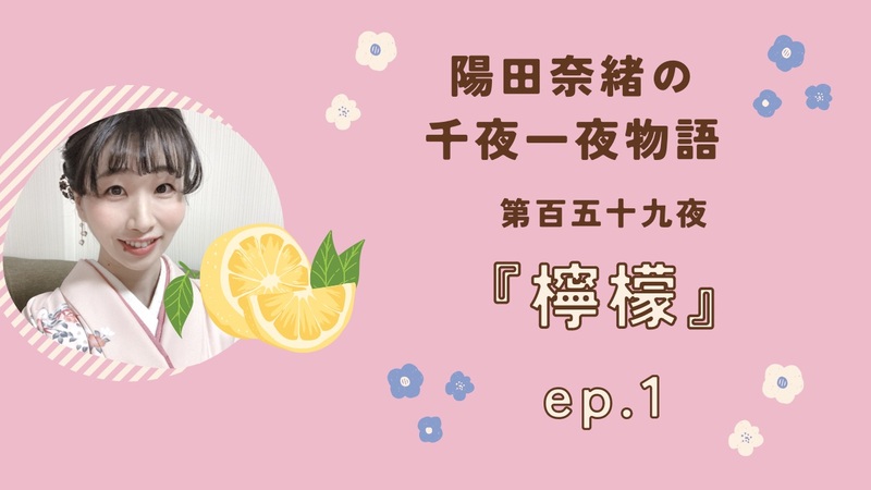 陽田奈緒の千夜一夜物語　第百五十九夜　『檸檬』ep.1