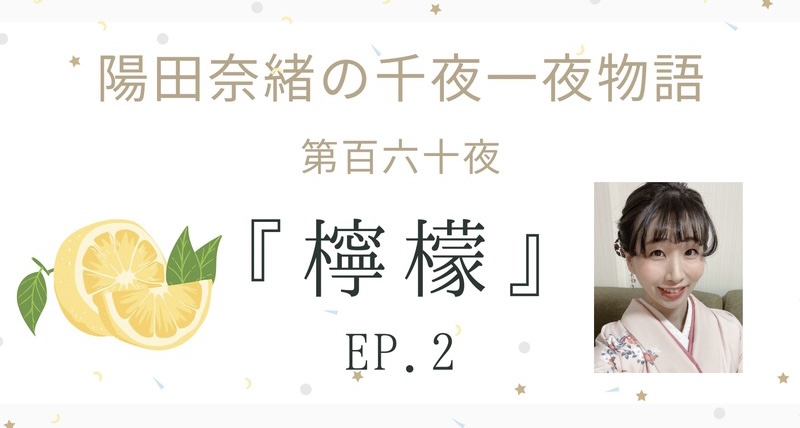 陽田奈緒の千夜一夜物語　第百六十夜　『檸檬』ep.2