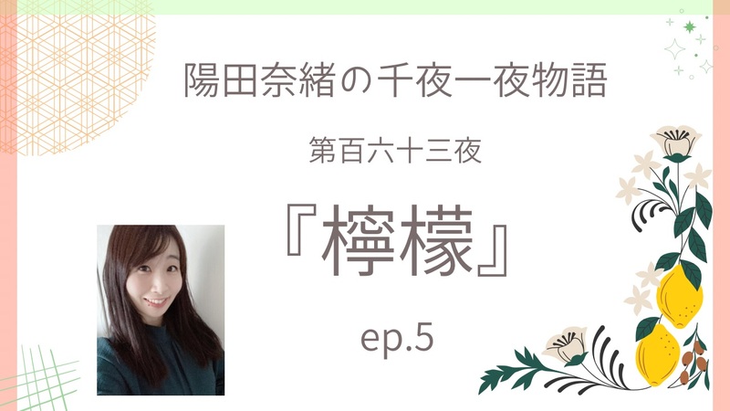 陽田奈緒の千夜一夜物語　第百六十三夜　『檸檬』ep.5