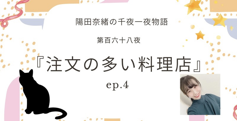 陽田奈緒の千夜一夜物語　第百六十八夜　『注文の多い料理店』 ep.4