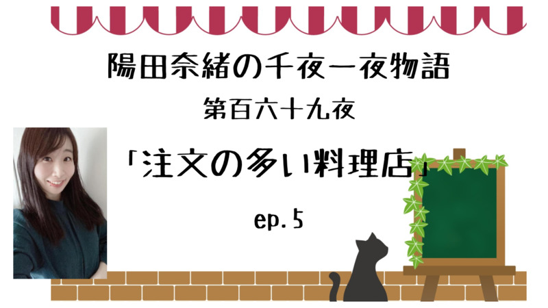 陽田奈緒の千夜一夜物語　第百六十九夜　『注文の多い料理店』ep.5