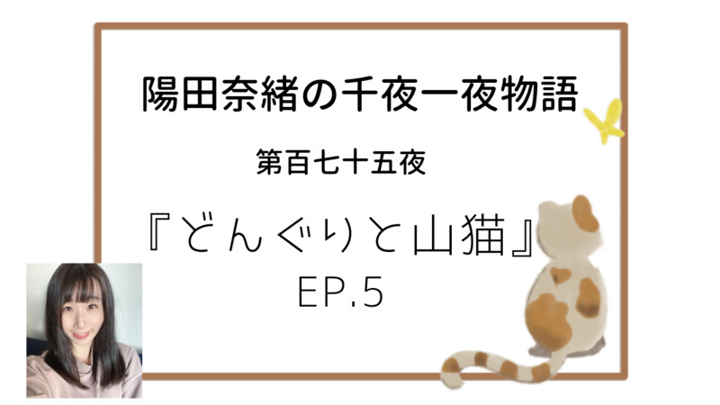 陽田奈緒の千夜一夜物語　第百七十五夜　『どんぐりと山猫』ep.5