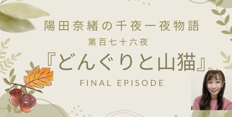 陽田奈緒の千夜一夜物語　第百七十六夜　『どんぐりと山猫』final episode