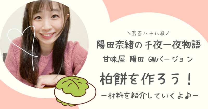 陽田奈緒の千夜一夜物語　第百八十八夜　甘味屋 陽田 GWバージョン　「柏餅を作ろう！　〜材料を紹介していくよ♪〜