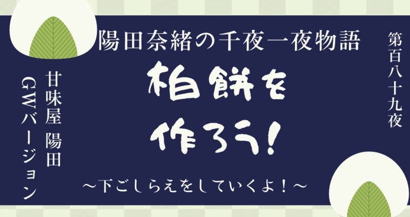 陽田奈緒の千夜一夜物語　第百八十九夜　甘味屋 陽田 GWバージョン　「柏餅を作ろう！　?下ごしらえをしていくよ！?」