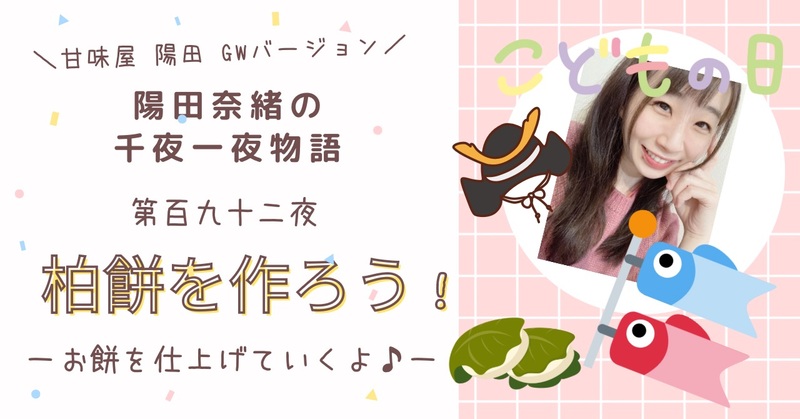 陽田奈緒の千夜一夜物語　第百九十二夜　甘味屋 陽田 GWバージョン　「柏餅を作ろう！　〜お餅を仕上げていくよ♪〜」