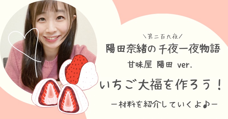 陽田奈緒の千夜一夜物語　第二百九夜　甘味屋 陽田ver. 『いちご大福を作ろう！　?材料を紹介していくよ♪?』