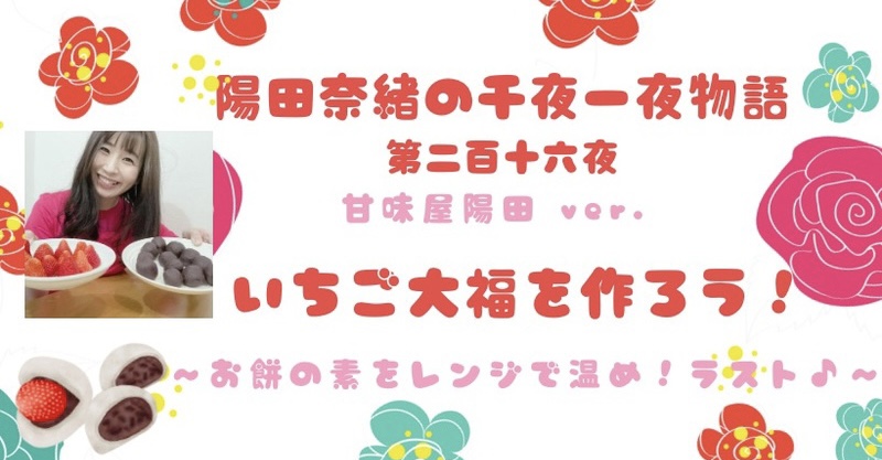 陽田奈緒の千夜一夜物語　第二百十六夜　甘味屋 陽田ver.   「いちご大福を作ろう！　?お餅の素をレンジで温め！ラスト♪?」