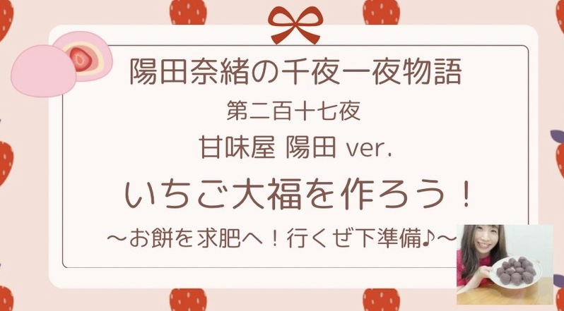 陽田奈緒の千夜一夜物語　第二百十七夜　甘味屋 陽田ver.  「いちご大福を作ろう！　〜お餅を求肥へ！行くぜ下準備♪〜」