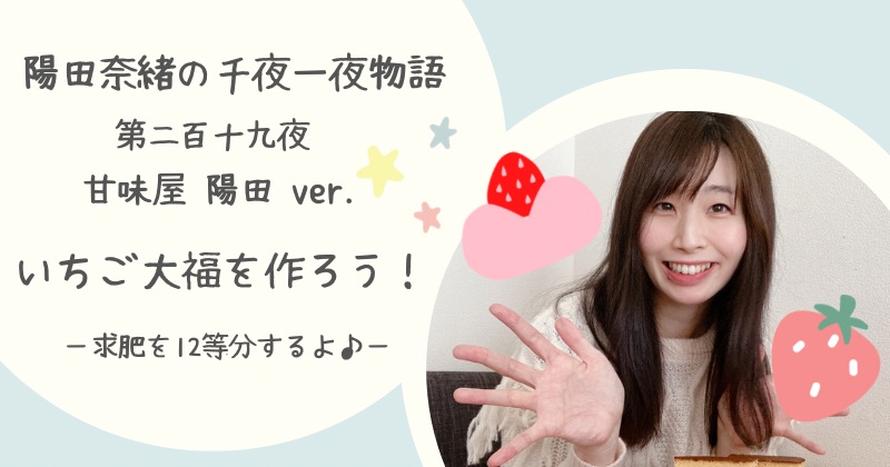 陽田奈緒の千夜一夜物語　第二百十九夜　甘味屋 陽田ver.   「いちご大福を作ろう！　ー求肥を12等分するよ♪ー」