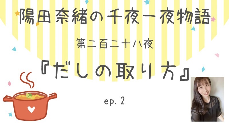 陽田奈緒の千夜一夜物語　第二百二十八夜　『だしの取り方』 ep.2