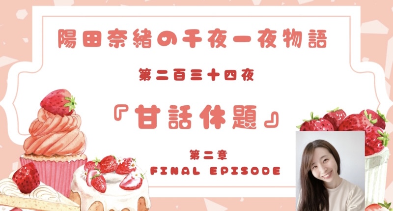 陽田奈緒の千夜一夜物語　第二百三十四夜　『甘話休題』 第二章　final episode