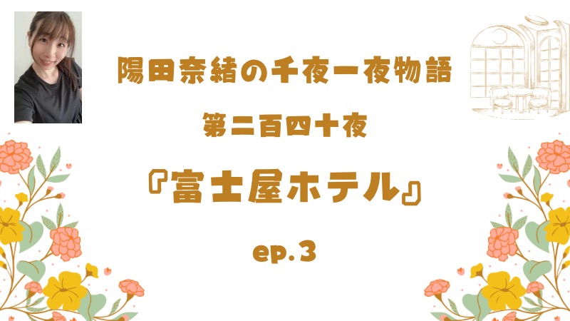 陽田奈緒の千夜一夜物語　第二百四十夜　『富士屋ホテル』 ep.3