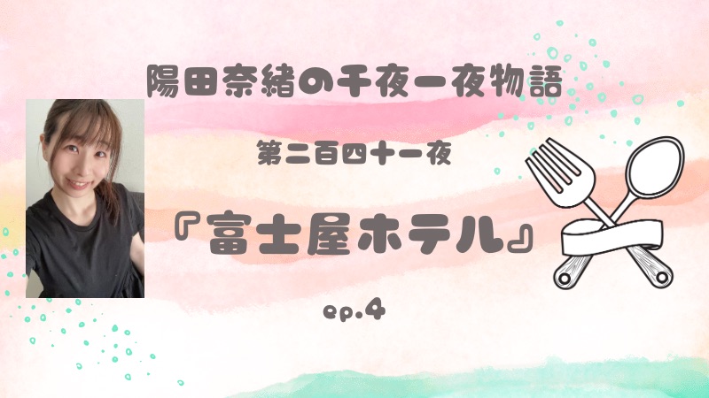 陽田奈緒の千夜一夜物語　第二百四十一夜　『富士屋ホテル』  ep.4