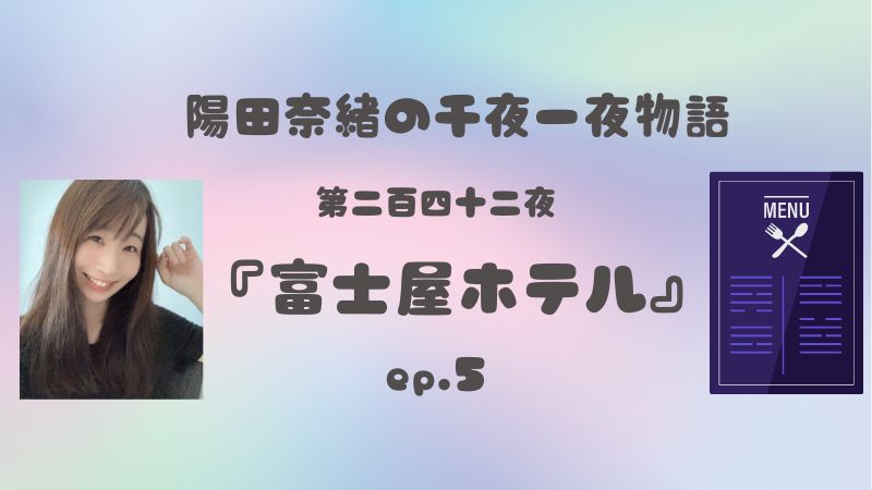 陽田奈緒の千夜一夜物語　第二百四十二夜　『富士屋ホテル』ep.5