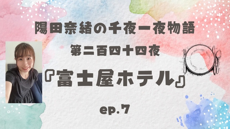 陽田奈緒の千夜一夜物語　第二百四十四夜　「富士屋ホテル』 ep.7