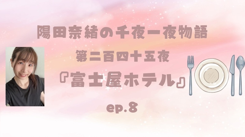 陽田奈緒の千夜一夜物語　第二百四十五夜　『富士屋ホテル』 ep.8