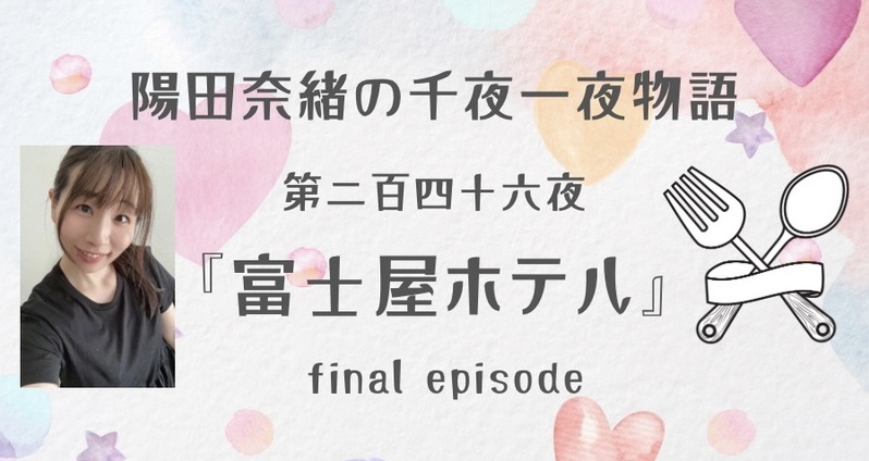 陽田奈緒の千夜一夜物語　第二百四十六夜　『富士屋ホテル』  final episode