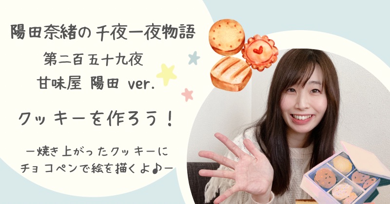 陽田奈緒の千夜一夜物語　第二百五十九夜　甘味屋 陽田ver.  「クッキーを作ろう！ ー焼き上がったクッキーにチョコペンで絵を描くよ♪ ー」