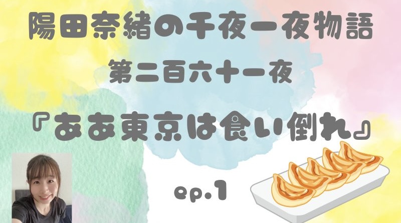 陽田奈緒の千夜一夜物語　第二百六十一夜　「ああ東京は食い倒れ」 ep.1