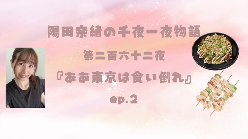 陽田奈緒の千夜一夜物語　第二百六十二夜　『ああ東京は食い倒れ』  ep.2