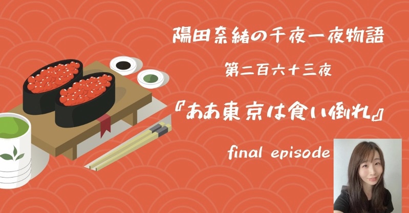 陽田奈緒の千夜一夜物語　第二百六十三夜　『ああ東京は食い倒れ』 final episode