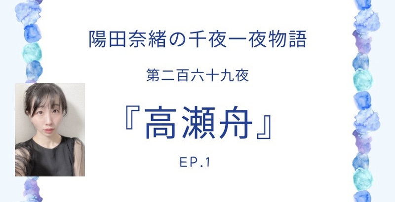 陽田奈緒の千夜一夜物語　第二百六十九夜　『高瀬舟』 ep.1