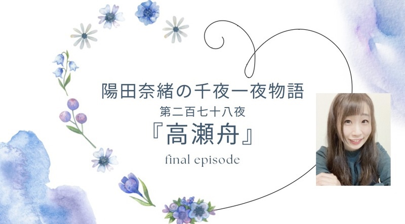 陽田奈緒の千夜一夜物語　第二百七十八夜　『高瀬舟』  final episode