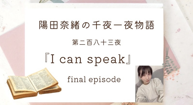 陽田奈緒の千夜一夜物語　第二百八十三夜　『I   can  speak』  final episode